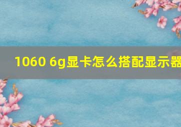 1060 6g显卡怎么搭配显示器